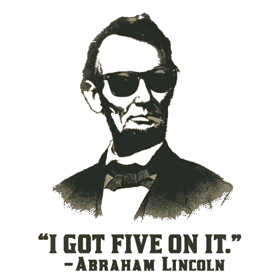 I Got Five On It! ~Abraham Lincoln